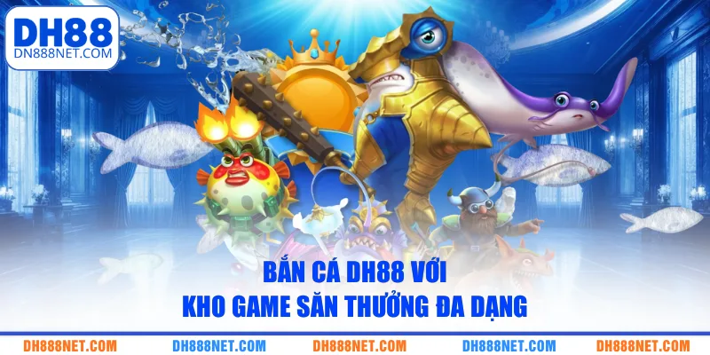 ban-ca-dh88-voi-kho-game-san-thuong-da-dang