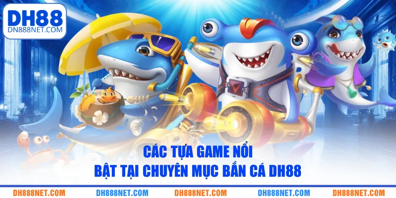 cac-tua-game-noi-bat-tai-chuyen-muc-ban-ca-dh88