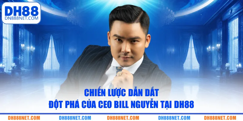 chien-luoc-dan-dat-dot-pha-cua-ceo-bill-nguyen-tai-dh88