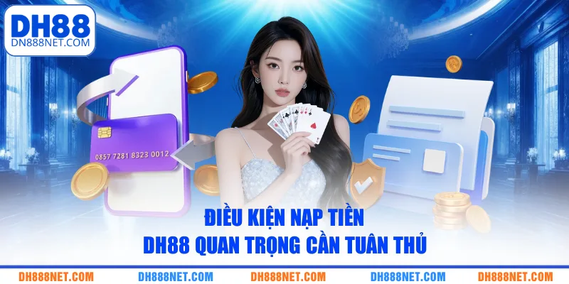dieu-kien-nap-tien-dh88-quan-trong-can-tuan-thu
