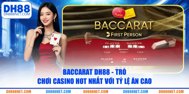 Baccarat DH88 - Trò Chơi Casino Hot Nhất Với Tỷ Lệ Ăn Cao