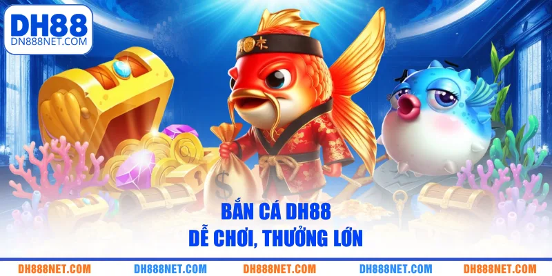 Bắn cá DH88 dễ chơi, thưởng lớn
