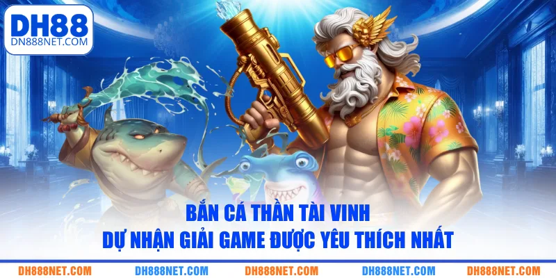 Bắn cá Thần Tài vinh dự nhận giải game được yêu thích nhất