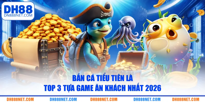 Bắn cá tiểu tiên là top 3 tựa game ăn khách nhất 2026
