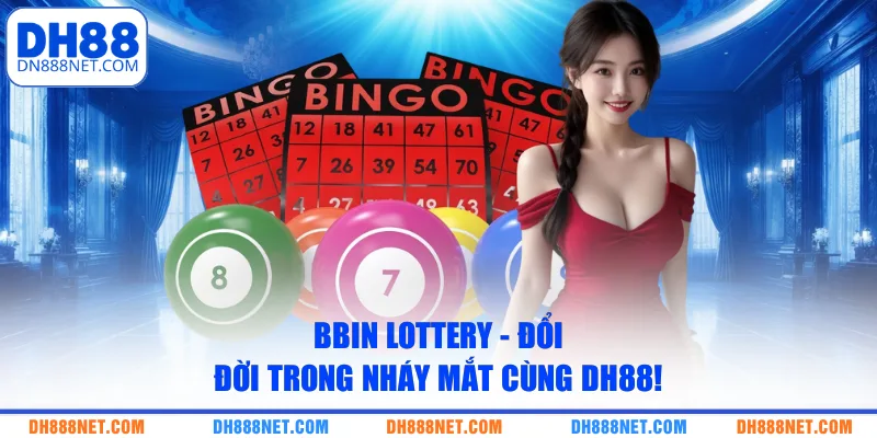 BBIN Lottery - Đổi Đời Trong Nháy Mắt Cùng DH88!