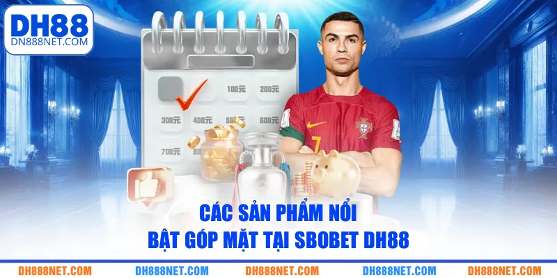 Các sản phẩm nổi bật góp mặt tại Sbobet DH88