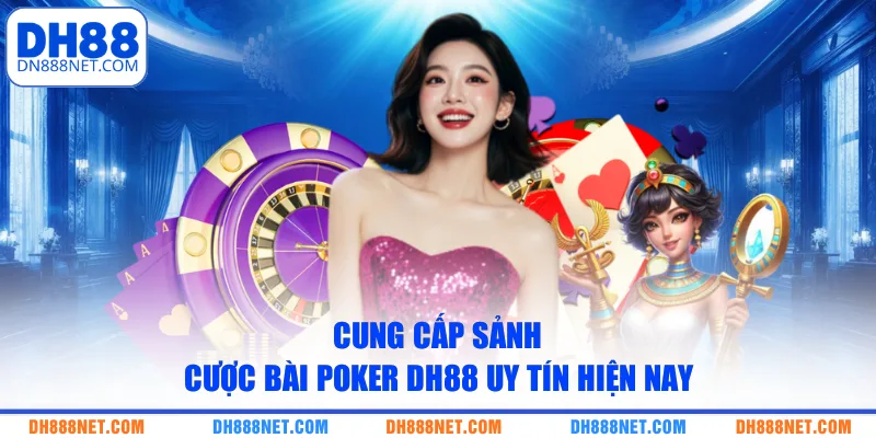 Cung cấp sảnh cược bài Poker DH88 uy tín hiện nay 