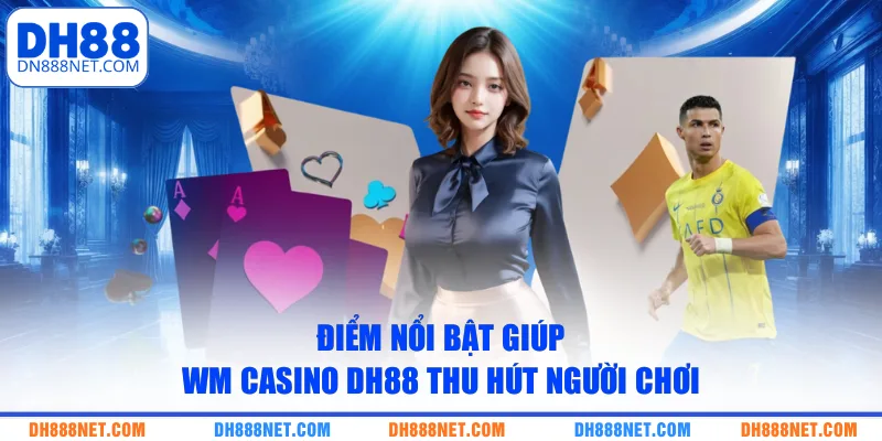 Điểm nổi bật giúp WM Casino DH88 thu hút người chơi