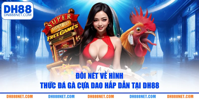 Đôi nét về hình thức đá gà cựa dao hấp dẫn tại DH88