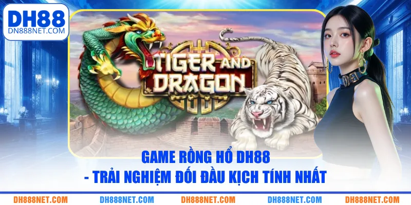 Game Rồng Hổ DH88 - Trải Nghiệm Đối Đầu Kịch Tính Nhất