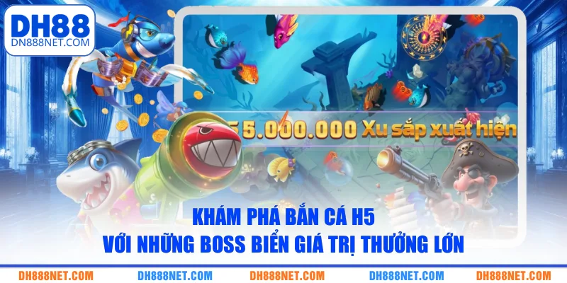 Khám Phá Bắn Cá H5 Với Những Boss Biển Giá Trị Thưởng Lớn