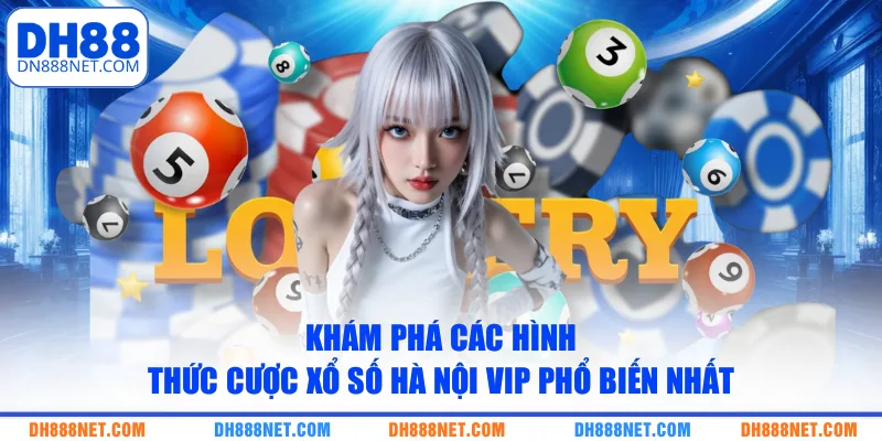 Khám phá các hình thức cược xổ số Hà Nội Vip phổ biến nhất