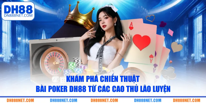 Khám phá chiến thuật bài Poker DH88 từ các cao thủ lão luyện