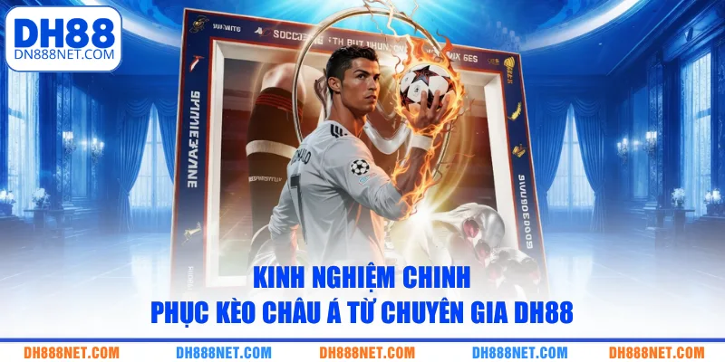 Kinh nghiệm chinh phục kèo châu Á từ chuyên gia DH88