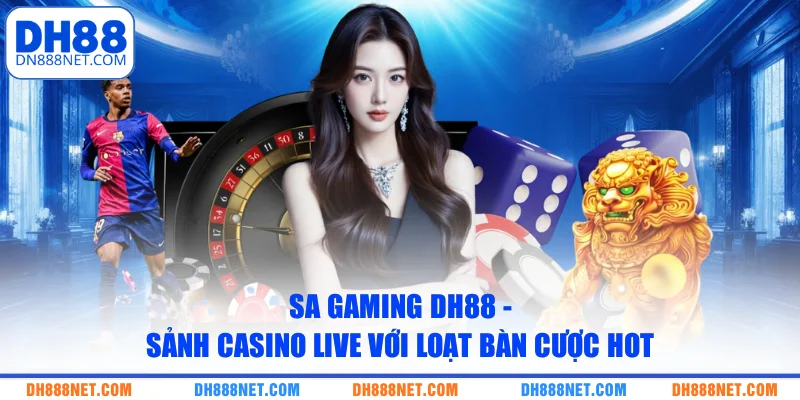 SA Gaming DH88 - Sảnh Casino Live Với Loạt Bàn Cược Hot
