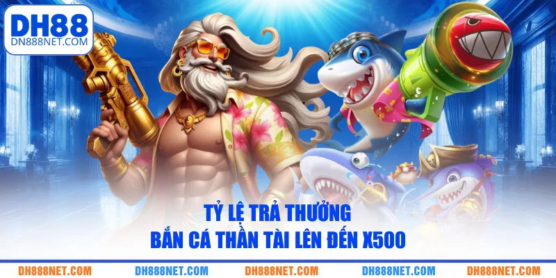 Tỷ lệ trả thưởng bắn cá Thần Tài lên đến x500