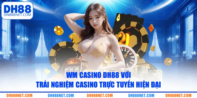 WM Casino DH88 với trải nghiệm casino trực tuyến hiện đại